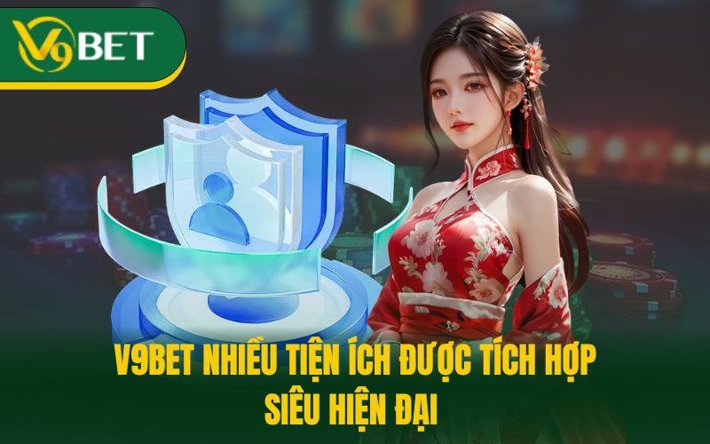 V9BET nhiều tiện ích được tích hợp siêu hiện đại